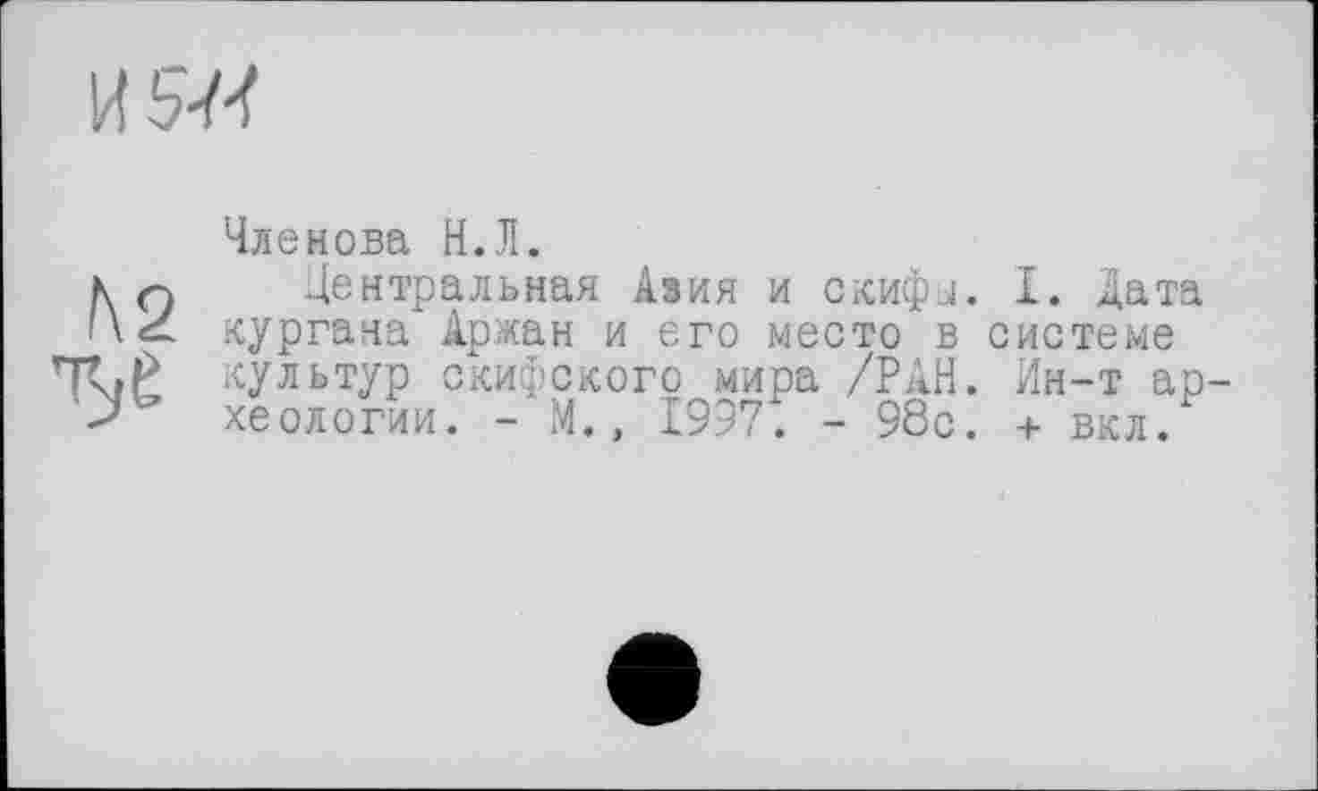 ﻿Членова Н.Л.
Центральная Азия и скифл. I. дата кургана Арман и его место в системе культур скифского мира /РАН. Ин-т ар хеологии. - М., 1997. - 98с. + вкл.